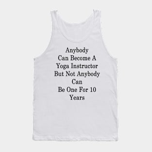 Anybody Can Become A Yoga Instructor But Not Anybody Can Be One For 10 Years Tank Top